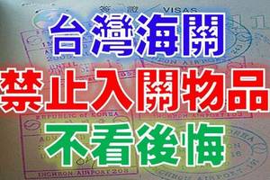 注意！2016年起新規定台灣海關“禁止入關物品”，請大家看仔細囉！不看後悔哦！