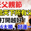 今天父親節，送給天下所有父親！越早打開越好！父親66大順，88大發！好運一輩子！