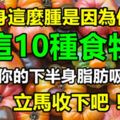 下半身這麼腫是因為你不懂，這10種食物可以把你的下半身脂肪吸個精光，立馬收下吧！