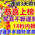 連續3天財神隨身，恭喜上榜生肖，驚喜不斷運勢爆棚，18秒內轉發，財運多多錢財滾滾進口袋。