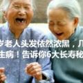 102歲老人頭發依然濃黑，幾十年都沒生病！告訴你6大長壽秘訣！