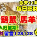 今天11月30日,每日旺財提示：虎豬雞鼠，馬羊龍蛇。開始進入旺盛期！興旺發財留言128128必轉！