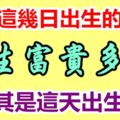 農曆這幾日出生的人福氣滿滿一生富貴多金【尤其是這天出生的】