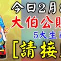 今日2月8日，大伯公賜福5大生肖【請接財】8天內發橫財中大獎！