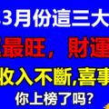 今年3月份這三大生肖財運最旺，財運亨通，錢財收入不斷,喜事不斷