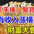 7月「手捧」聚寶盆，4生肖收入漲橫財多，財富大豐收！