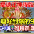 福德正神[土地公]降臨，財運好到爆的生肖！[土地公爺爺]說了，見我者轉走者都會中大獎！誰轉走誰發財（就今天，好運來）