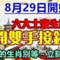 8月29日開始，六大土豪生肖，打開雙手接鈔票