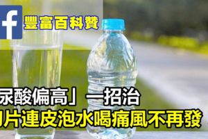 「尿酸偏高」一招治，用它切片連皮泡水喝，痛風不再發！