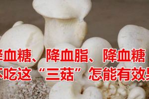 降血糖、降血脂、降血糖，不吃這「三菇」怎能有效果