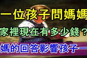 一位孩子問媽媽「家裡現在有多少錢？」，媽媽的回答影響孩子一生！必看！