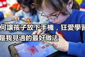 如何讓孩子放下手機，狂愛學習？這是我見過的最好做法