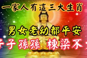 一家人有這3大生肖，男女老幼都平安，子子孫孫，棟樑不少