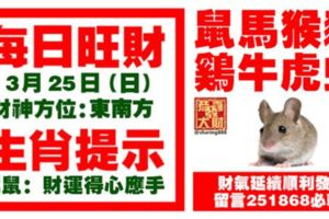 今天3月25日,每日旺財生肖提示：鼠馬猴豬，雞牛虎蛇。財氣延續順利發財！留言251868必轉！