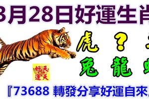 3月28日好運生肖，百業興旺財源廣！【虎+？+羊+兔+龍+蛇】『73688轉發分享好運自來』