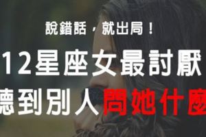 12星座女最討厭聽到別人問她什麼？？