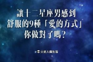 渴望愛！讓十二星座男感到舒服的9種「愛的方式」，你做對了嗎？