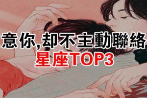 在意你，卻不主動聯絡你的星座TOP3