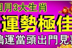 四月3大生肖運勢極佳鴻運當頭出門見喜&清明前後這3大生肖要發財，財神爺照顧，橫財滿天飛，趕緊來接財接福！