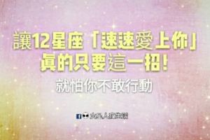 真的只要一招！讓12星座「速速愛上你」！就怕你不敢行動！