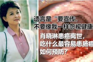 肖曉琳患癌離世，吃什麼最容易患腸癌？如何預防？你們健康、長壽，我就在。感謝你們