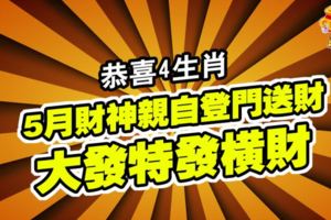 恭喜4生肖，5月財神親自登門送財，大發特發橫財，狗年輕松變財主