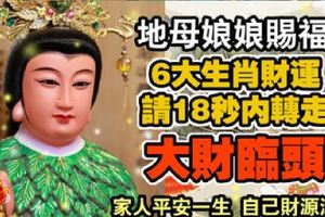 地母娘娘賜福，6大生肖財運旺，家人平安一生。