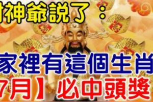 6月不中獎，7月中頭獎！財神爺說了你家裡有這個生肖，【7月】必中頭獎！