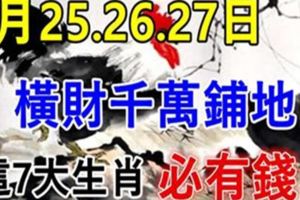 6月25.26.27日這7大生肖，橫財千萬鋪地，福祿享不完，必有錢！