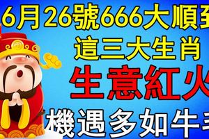 6月26號666大順到，這三大生肖生意紅火，機遇多如牛毛！