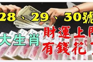 5大生肖28、29、30號3天，財運主動上門