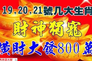 7月19,20,21號財神獨寵，橫財大發800萬，7月下旬好運連連的生肖!!有你嗎-