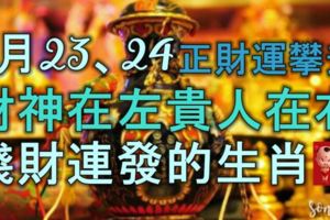 7月23、24號正財運攀升，財神在左，貴人在右，錢財連發成財主的生肖