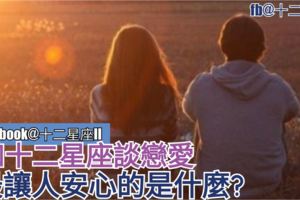 【星座安全感】和十二星座談戀愛最讓人安心的是什麼?