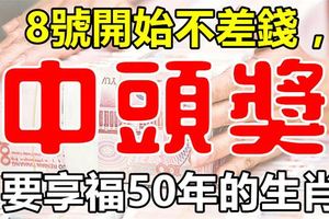 8月8號，開始不差錢，中獎就是頭獎！享福50年的生肖