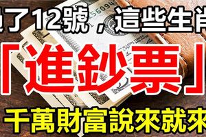 過了8月12號，這些生肖開始「進鈔票」，千萬財富說來就來