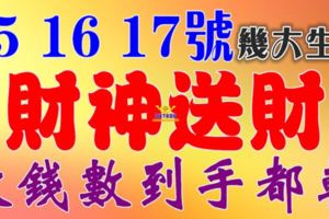 8月15，16，17號開始，這幾大生肖財神送財【數錢數到手都軟】