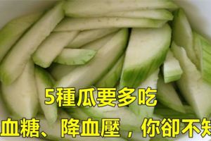 這5種瓜要多吃，降血糖、降血糖效果超強，你卻不知道！