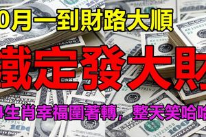 10月一到財路大順，鐵定發大財！4生肖幸福圍著轉，整天笑哈哈