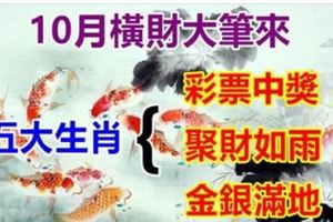 10月橫財大筆來，彩票中獎，聚財如雨，金銀滿地，5生肖進入富豪榜