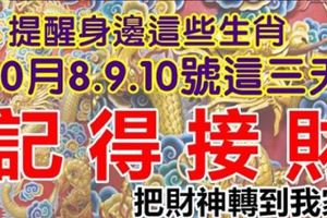 提醒身邊這些生肖，10月8.9.10號這三天，記得接財！把財神轉到我家