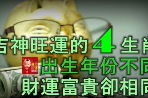 吉神旺運的4大生肖人，出生年份不同，財運富貴卻相同！