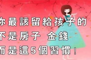 你最該留給孩子的不是房子、金錢，而是這5個習慣