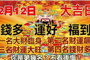 12月12日，大旺特旺！第一名大財臨身，第二名財運飆升，第三名財運大旺，第四名錢財多多。你是第幾名？