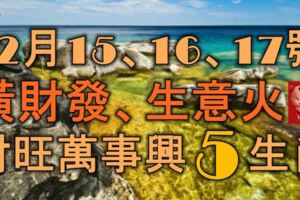 12月15、16、17號起，橫財發、生意火，財旺盛萬事興，鐵定不尋常的5大生肖！