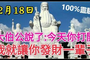 今天12月18發財日，大伯公說了：今天你打開，我就讓你發財一輩子，你就迷信一次吧，100%靈驗！