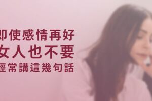 男女相處，即使感情再好，女人也不要經常講這幾句話