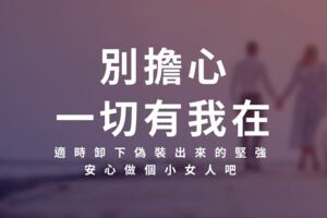 「別擔心，一切有我在」適時卸下偽裝出來的堅強，安心做個小女人吧！