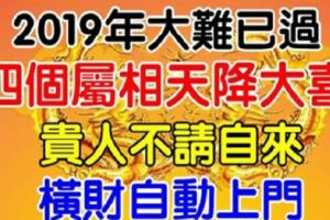 2019年大難已過，4個屬相貴人不請自來，橫財自動上門