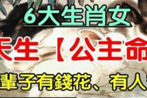 天生「公主命」的6大生肖女，有錢花、有人寵，註定一輩子衣食無憂！